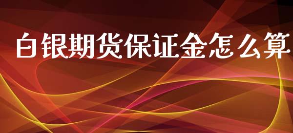 白银期货保证金怎么算_https://wap.qdlswl.com_证券新闻_第1张