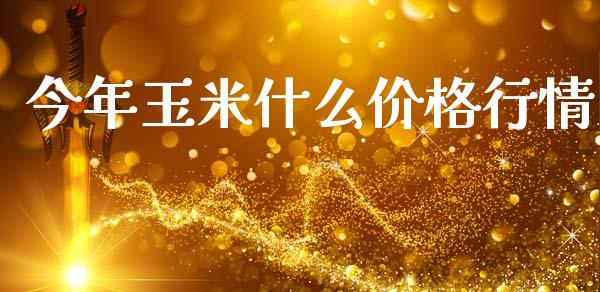 今年玉米什么价格行情_https://wap.qdlswl.com_理财投资_第1张