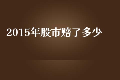 2015年股市赔了多少_https://wap.qdlswl.com_财经资讯_第1张