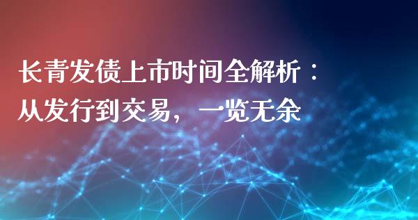 长青发债上市时间全解析：从发行到交易，一览无余_https://wap.qdlswl.com_财经资讯_第1张