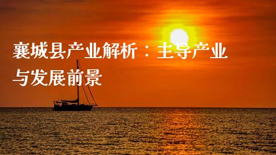 襄城县产业解析：主导产业与发展前景_https://wap.qdlswl.com_全球经济_第1张