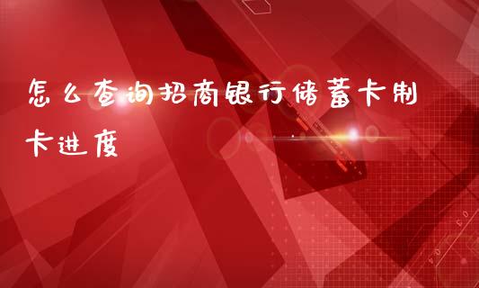 怎么查询招商银行储蓄卡制卡进度_https://wap.qdlswl.com_全球经济_第1张