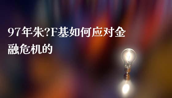 97年朱?F基如何应对金融危机的_https://wap.qdlswl.com_证券新闻_第1张