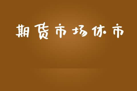 期货市场休市_https://wap.qdlswl.com_财经资讯_第1张