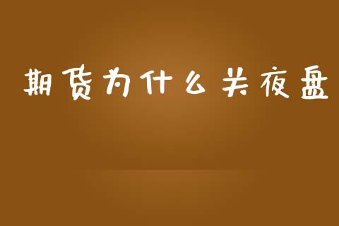 期货为什么关夜盘_https://wap.qdlswl.com_证券新闻_第1张