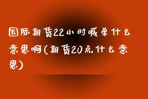 国际期货22小时喊单什么意思啊(期货20点什么意思)_https://wap.qdlswl.com_财经资讯_第1张