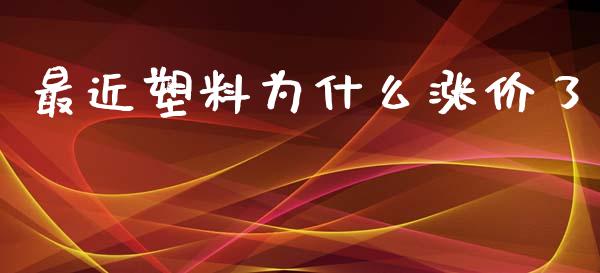 最近塑料为什么涨价了_https://wap.qdlswl.com_理财投资_第1张