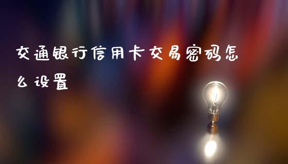 交通银行信用卡交易密码怎么设置_https://wap.qdlswl.com_理财投资_第1张