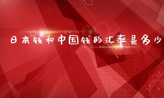 日本钱和中国钱的汇率是多少_https://wap.qdlswl.com_理财投资_第1张