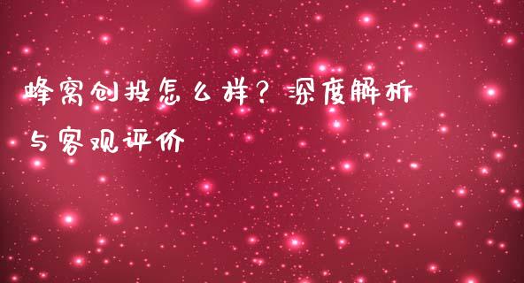 蜂窝创投怎么样？深度解析与客观评价_https://wap.qdlswl.com_证券新闻_第1张