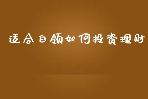 适合白领如何投资理财_https://wap.qdlswl.com_证券新闻_第1张