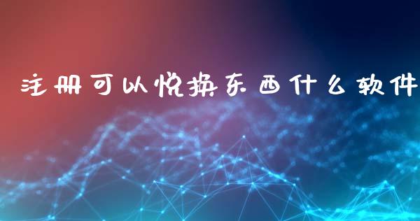 注册可以悦换东西什么软件_https://wap.qdlswl.com_理财投资_第1张