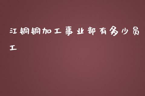 江铜铜加工事业部有多少员工_https://wap.qdlswl.com_财经资讯_第1张