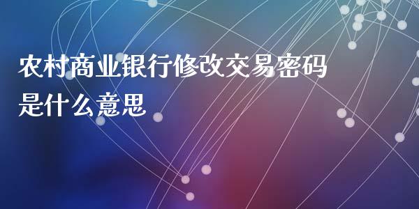 农村商业银行修改交易密码是什么意思_https://wap.qdlswl.com_财经资讯_第1张