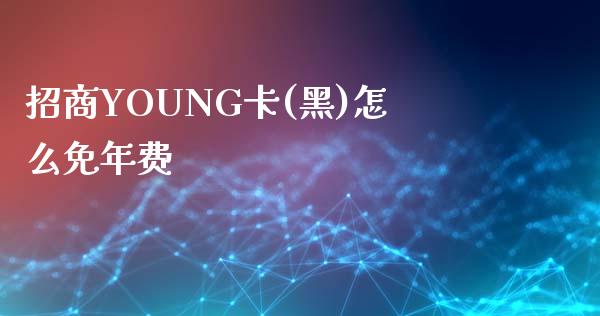 招商YOUNG卡(黑)怎么免年费_https://wap.qdlswl.com_证券新闻_第1张