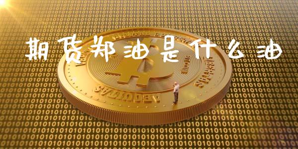 期货郑油是什么油_https://wap.qdlswl.com_证券新闻_第1张