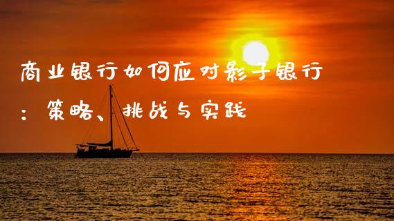 商业银行如何应对影子银行：策略、挑战与实践_https://wap.qdlswl.com_财经资讯_第1张