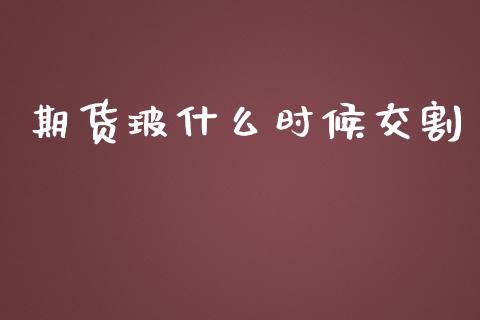 期货玻什么时候交割_https://wap.qdlswl.com_理财投资_第1张