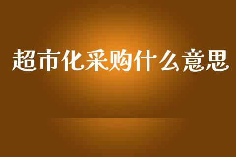 超市化采购什么意思_https://wap.qdlswl.com_理财投资_第1张