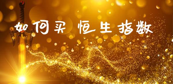 如何买 恒生指数_https://wap.qdlswl.com_全球经济_第1张