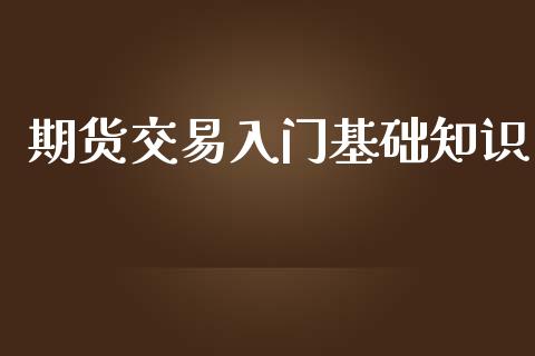 期货交易入门基础知识_https://wap.qdlswl.com_证券新闻_第1张