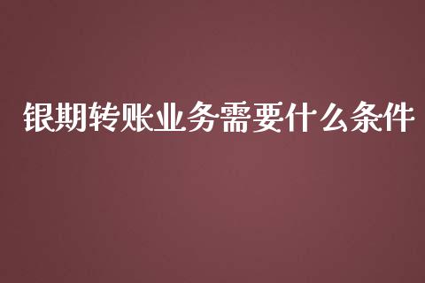 银期转账业务需要什么条件_https://wap.qdlswl.com_证券新闻_第1张