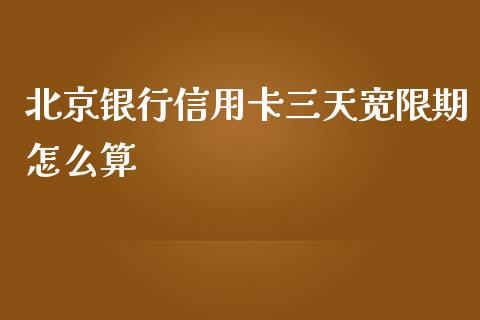 北京银行信用卡三天宽限期怎么算_https://wap.qdlswl.com_证券新闻_第1张