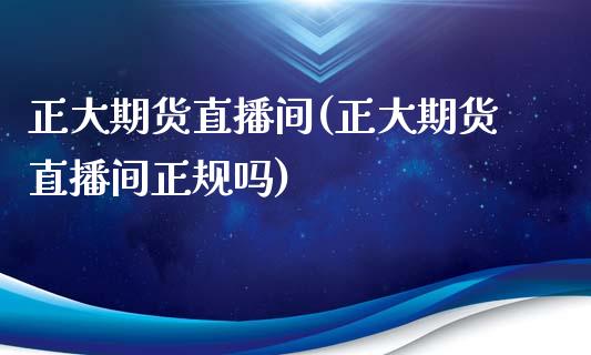 正大期货直播间(正大期货直播间正规吗)_https://wap.qdlswl.com_证券新闻_第1张