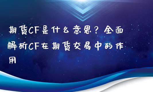 期货CF是什么意思？全面解析CF在期货交易中的作用_https://wap.qdlswl.com_全球经济_第1张