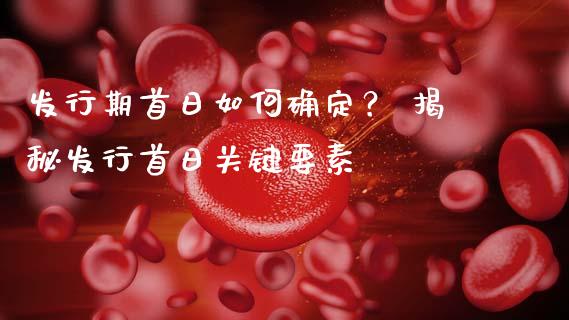 发行期首日如何确定？ 揭秘发行首日关键要素_https://wap.qdlswl.com_证券新闻_第1张