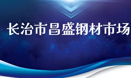 长治市昌盛钢材市场_https://wap.qdlswl.com_理财投资_第1张