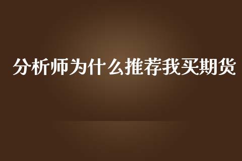 分析师为什么推荐我买期货_https://wap.qdlswl.com_理财投资_第1张