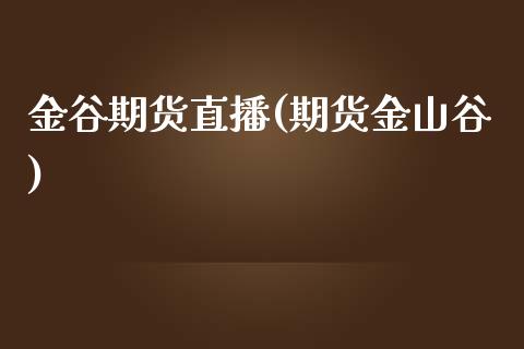 金谷期货直播(期货金山谷)_https://wap.qdlswl.com_财经资讯_第1张