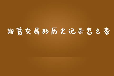 期货交易的历史记录怎么查_https://wap.qdlswl.com_财经资讯_第1张