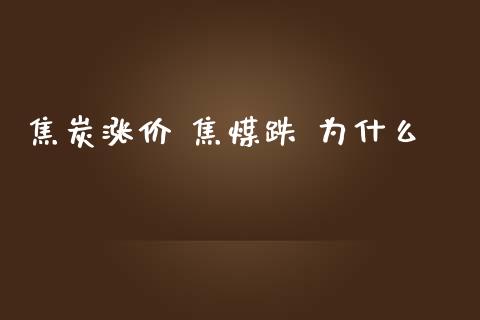 焦炭涨价 焦煤跌 为什么_https://wap.qdlswl.com_理财投资_第1张