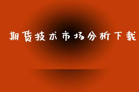 期货技术市场分析下载_https://wap.qdlswl.com_理财投资_第1张