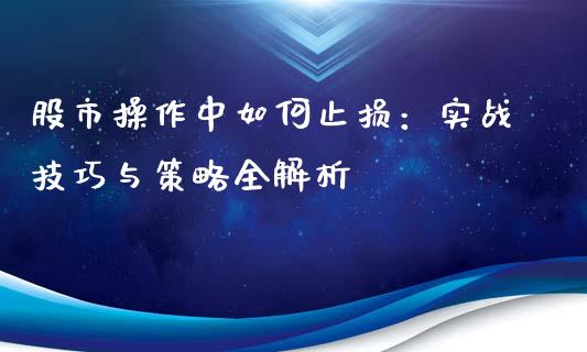 股市操作中如何止损：实战技巧与策略全解析_https://wap.qdlswl.com_理财投资_第1张