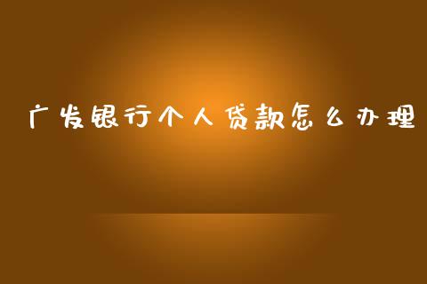 广发银行个人贷款怎么办理_https://wap.qdlswl.com_全球经济_第1张