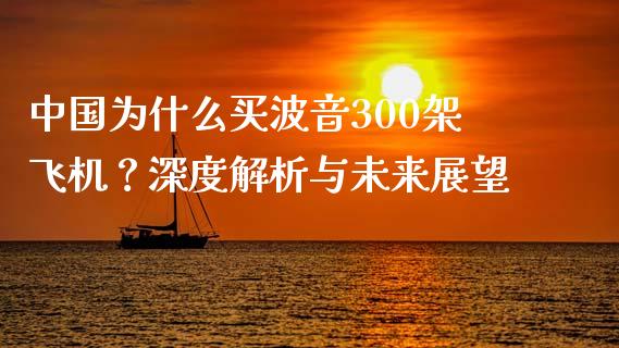 中国为什么买波音300架飞机？深度解析与未来展望_https://wap.qdlswl.com_全球经济_第1张