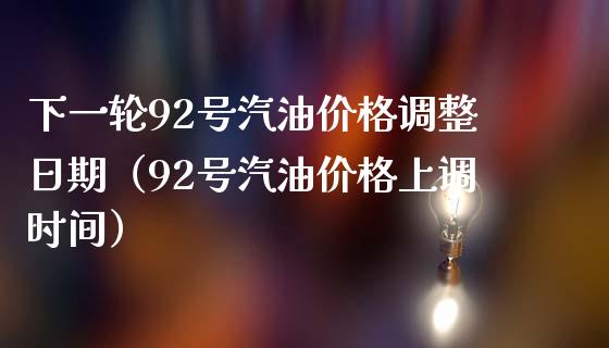 下一轮92号汽油价格调整日期（92号汽油价格上调时间）_https://wap.qdlswl.com_理财投资_第1张