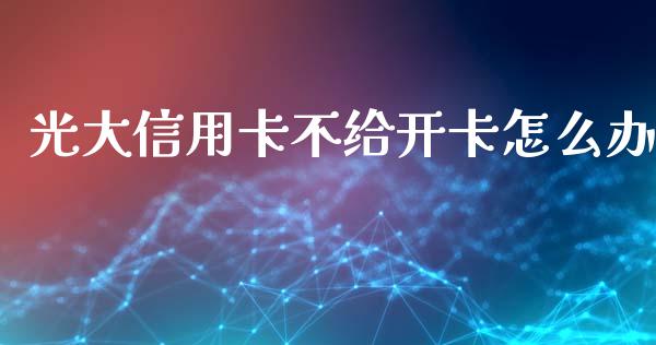 光大信用卡不给开卡怎么办_https://wap.qdlswl.com_全球经济_第1张