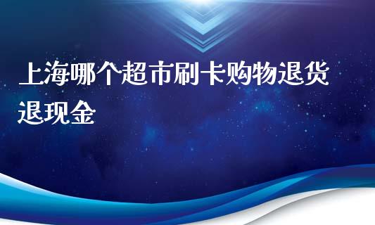 上海哪个超市刷卡购物退货退现金_https://wap.qdlswl.com_财经资讯_第1张