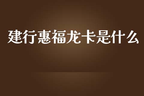 建行惠福龙卡是什么_https://wap.qdlswl.com_理财投资_第1张