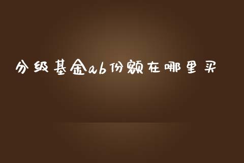 分级基金ab份额在哪里买_https://wap.qdlswl.com_财经资讯_第1张