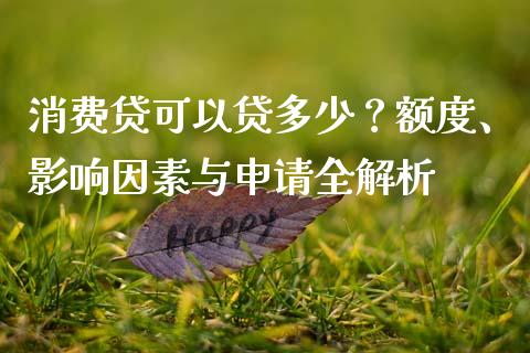 消费贷可以贷多少？额度、影响因素与申请全解析_https://wap.qdlswl.com_证券新闻_第1张