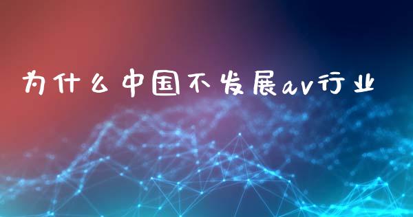 为什么中国不发展av行业_https://wap.qdlswl.com_财经资讯_第1张