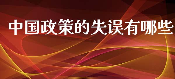 中国政策的失误有哪些_https://wap.qdlswl.com_证券新闻_第1张