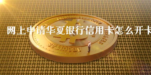 网上申请华夏银行信用卡怎么开卡_https://wap.qdlswl.com_财经资讯_第1张