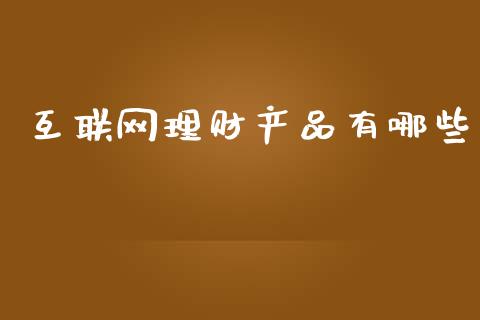 互联网理财产品有哪些_https://wap.qdlswl.com_证券新闻_第1张