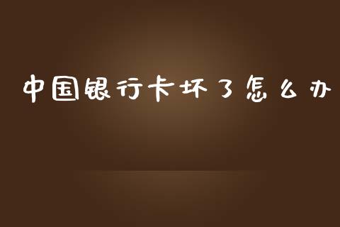 中国银行卡坏了怎么办_https://wap.qdlswl.com_财经资讯_第1张